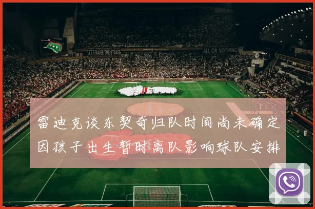 雷迪克谈东契奇归队时间尚未确定因孩子出生暂时离队影响球队安排