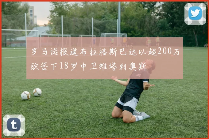 罗马诺报道布拉格斯巴达以超200万欧签下18岁中卫维塔利奥斯