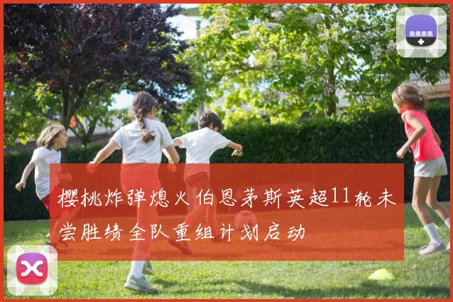 樱桃炸弹熄火伯恩茅斯英超11轮未尝胜绩全队重组计划启动