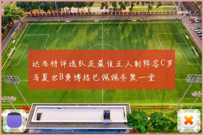 达洛特评选队友最佳五人制阵容C罗马夏尔B费博格巴佩佩齐聚一堂