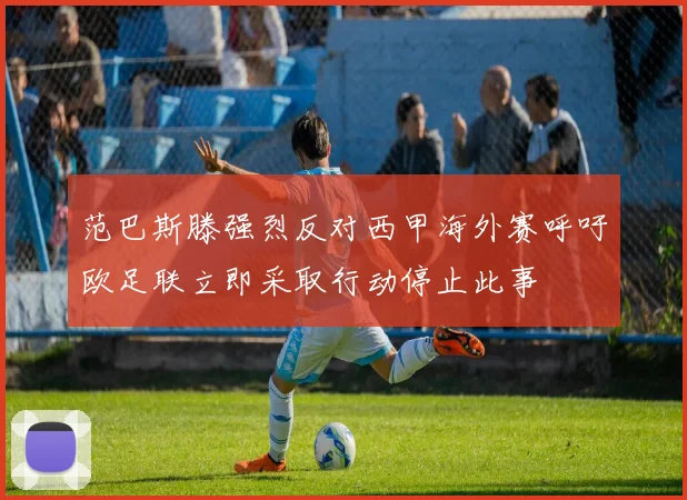 范巴斯滕强烈反对西甲海外赛呼吁欧足联立即采取行动停止此事