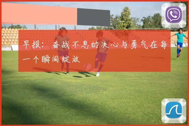 早报：奋战不息的决心与勇气在每一个瞬间绽放