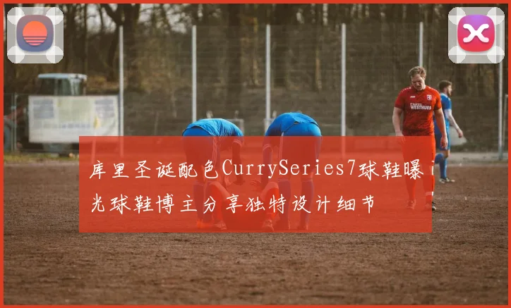 库里圣诞配色CurrySeries7球鞋曝光球鞋博主分享独特设计细节