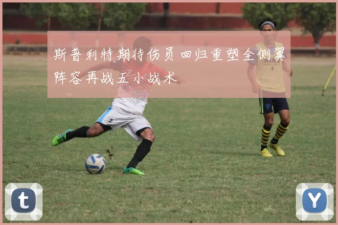 斯普利特期待伤员回归重塑全侧翼阵容再战五小战术
