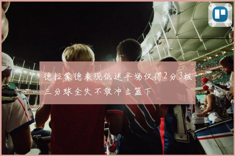 德拉蒙德表现低迷半场仅得2分3板三分球全失不敢冲击篮下