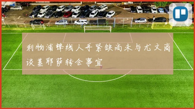 利物浦锋线人手紧缺尚未与尤文商谈基耶萨转会事宜