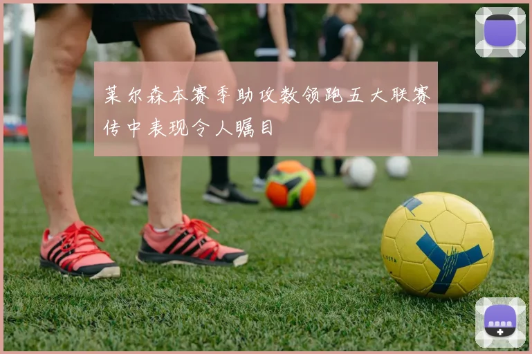 莱尔森本赛季助攻数领跑五大联赛传中表现令人瞩目
