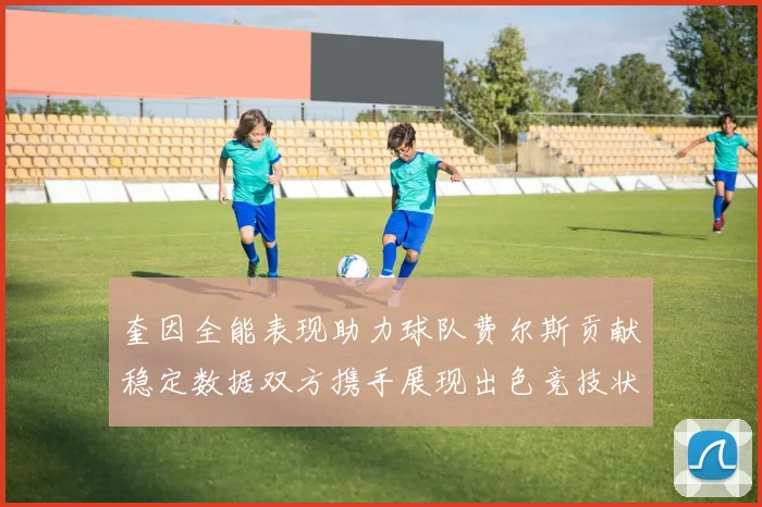 奎因全能表现助力球队费尔斯贡献稳定数据双方携手展现出色竞技状态