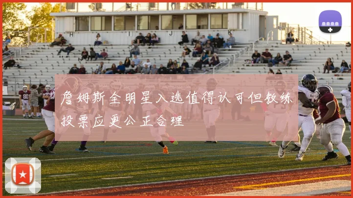 詹姆斯全明星入选值得认可但教练投票应更公正合理