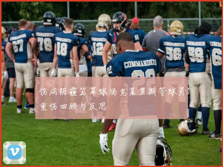 伤病阴霾笼罩球场克莱罗斯等球员重伤回顾与反思