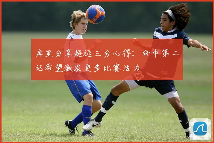 库里分享超远三分心得：命中第二记希望激发更多比赛活力