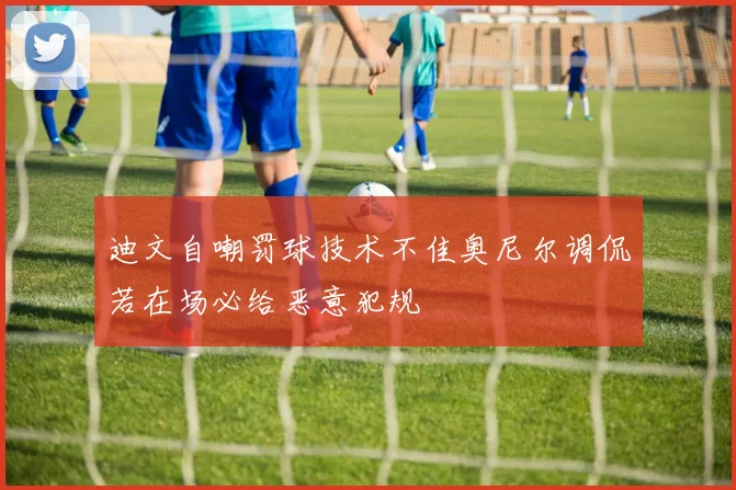 迪文自嘲罚球技术不佳奥尼尔调侃若在场必给恶意犯规