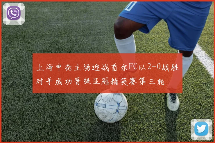 上海申花主场迎战首尔FC以2-0战胜对手成功晋级亚冠精英赛第三轮