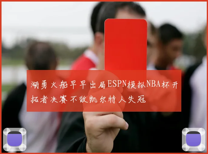 湖勇火船早早出局ESPN模拟NBA杯开拓者决赛不敌凯尔特人失冠