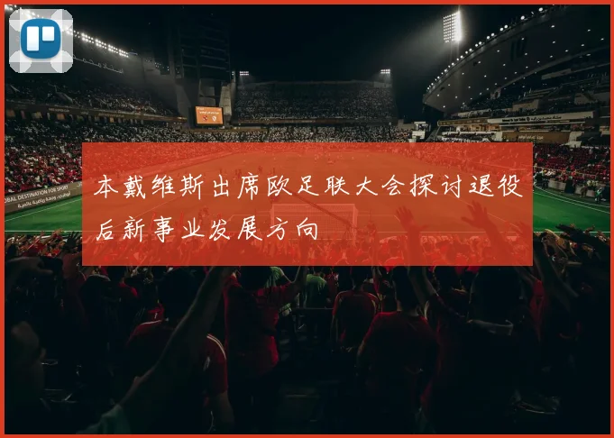 本戴维斯出席欧足联大会探讨退役后新事业发展方向