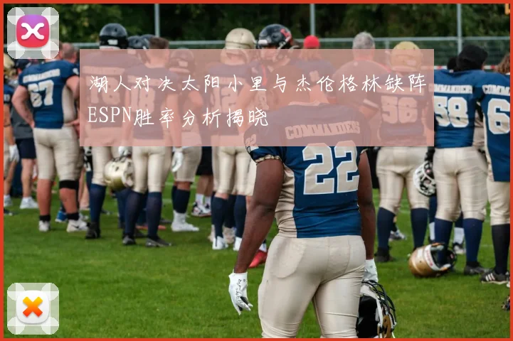 湖人对决太阳小里与杰伦格林缺阵ESPN胜率分析揭晓