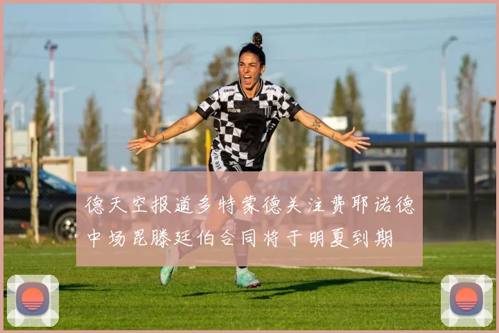 德天空报道多特蒙德关注费耶诺德中场昆滕廷伯合同将于明夏到期